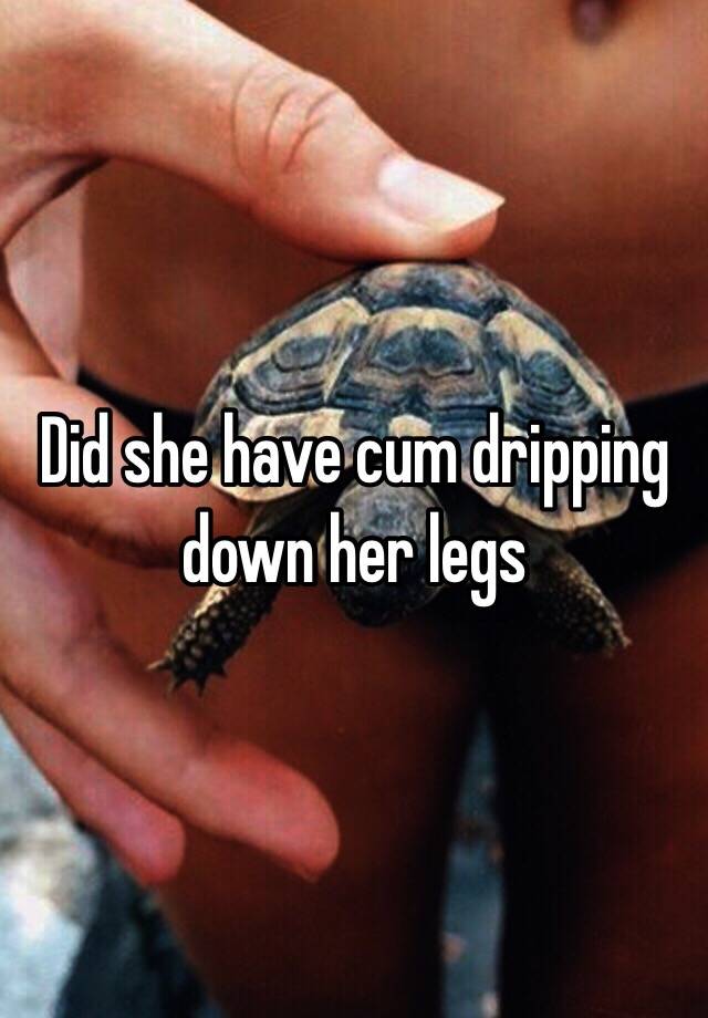 Cum dribbling down her legs